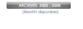 Consultez les archives 2005 - 2008 (bientôt disponnible)